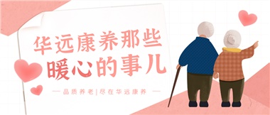 溫情相伴，華遠(yuǎn)康養(yǎng)中心的暖心故事！